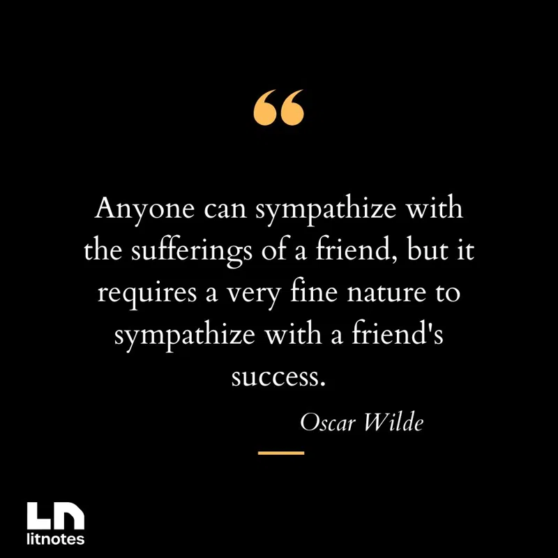 Anyone can sympathize with the sufferings of a friend, but it requires a very fine nature to sympathize with a friend's success.